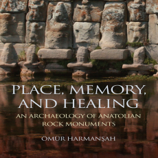 Ömür Harmanşah - Place, Memory, and Healing. An Archaeology of Anatolian Rock Monuments (Retail)